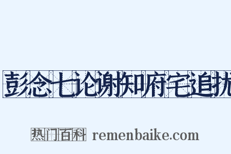 彭念七论谢知府宅追扰是什么意思的图片